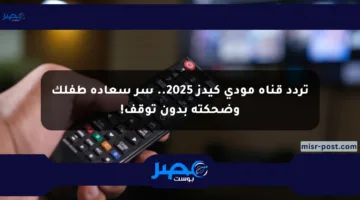 تردد قناة مودي كيدز 2025.. سر سعادة طفلك وضحكته بدون توقف!